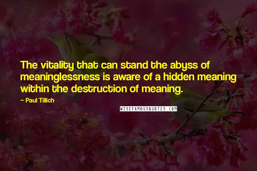 Paul Tillich Quotes: The vitality that can stand the abyss of meaninglessness is aware of a hidden meaning within the destruction of meaning.