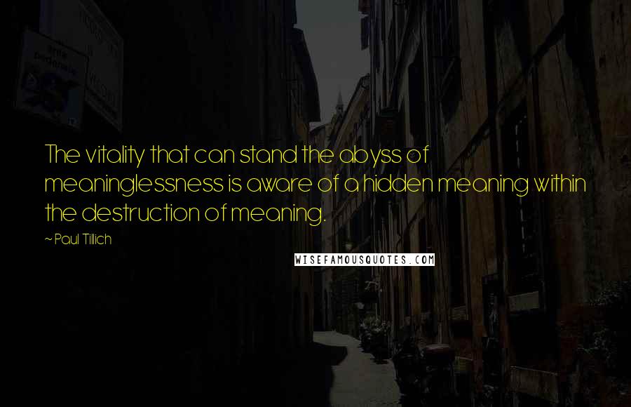 Paul Tillich Quotes: The vitality that can stand the abyss of meaninglessness is aware of a hidden meaning within the destruction of meaning.