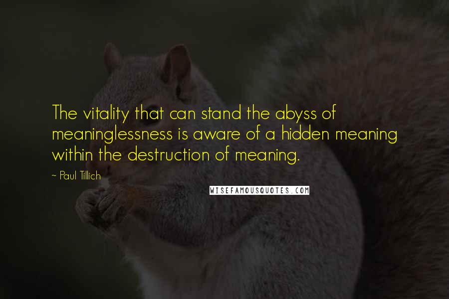 Paul Tillich Quotes: The vitality that can stand the abyss of meaninglessness is aware of a hidden meaning within the destruction of meaning.