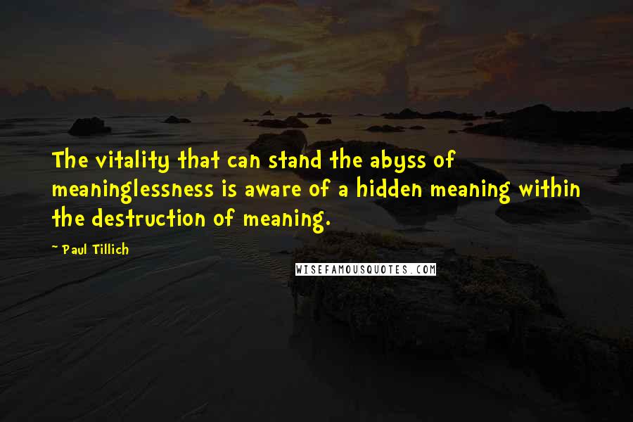 Paul Tillich Quotes: The vitality that can stand the abyss of meaninglessness is aware of a hidden meaning within the destruction of meaning.