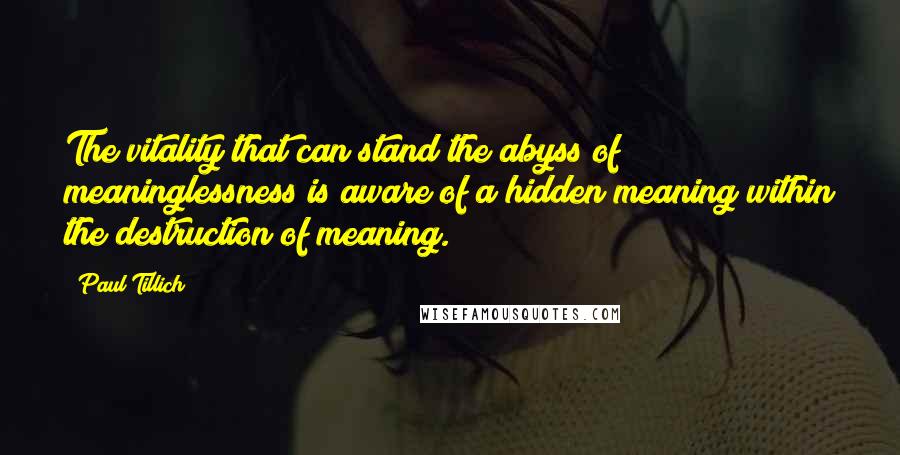 Paul Tillich Quotes: The vitality that can stand the abyss of meaninglessness is aware of a hidden meaning within the destruction of meaning.