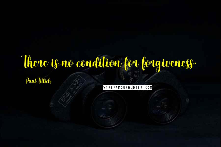 Paul Tillich Quotes: There is no condition for forgiveness.