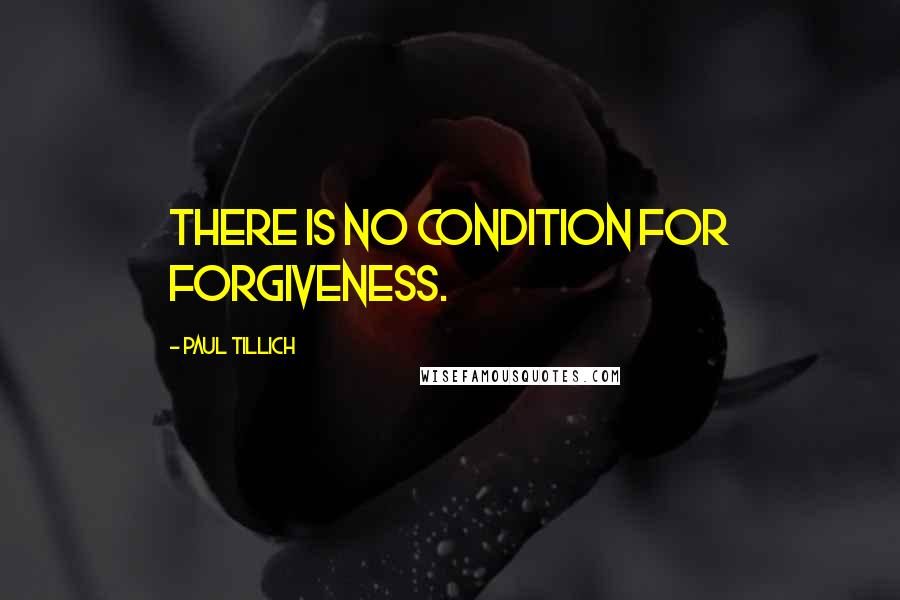 Paul Tillich Quotes: There is no condition for forgiveness.