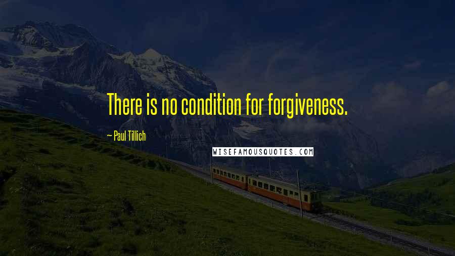 Paul Tillich Quotes: There is no condition for forgiveness.