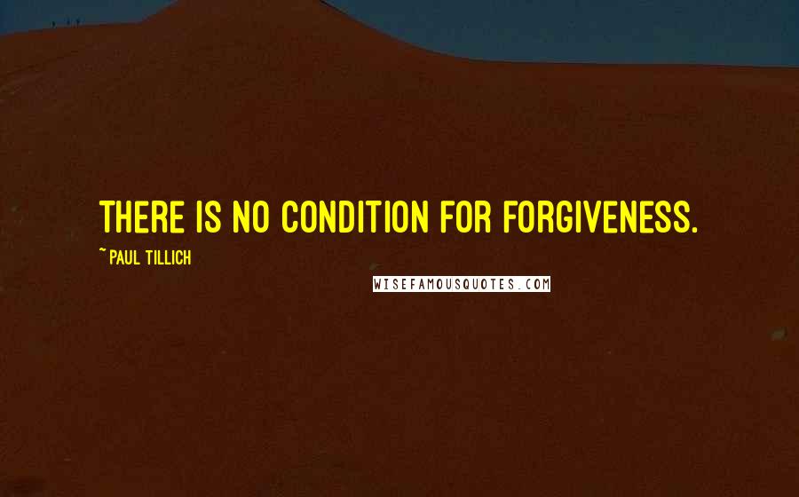 Paul Tillich Quotes: There is no condition for forgiveness.