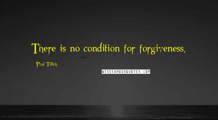 Paul Tillich Quotes: There is no condition for forgiveness.