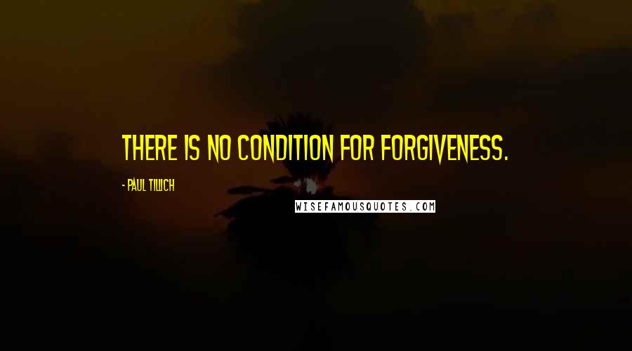 Paul Tillich Quotes: There is no condition for forgiveness.