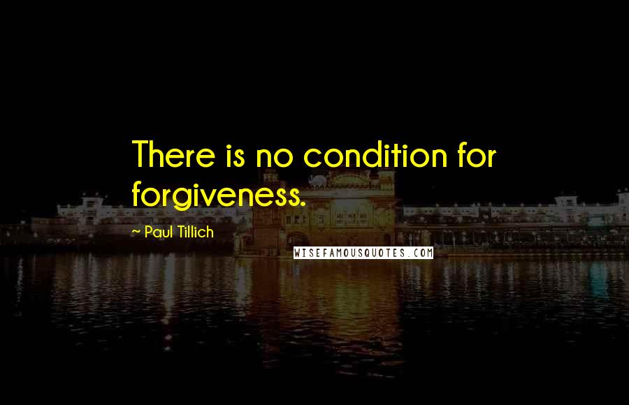 Paul Tillich Quotes: There is no condition for forgiveness.