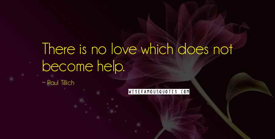 Paul Tillich Quotes: There is no love which does not become help.