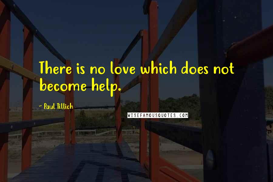 Paul Tillich Quotes: There is no love which does not become help.