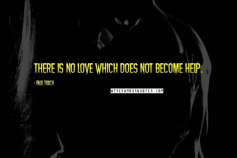 Paul Tillich Quotes: There is no love which does not become help.