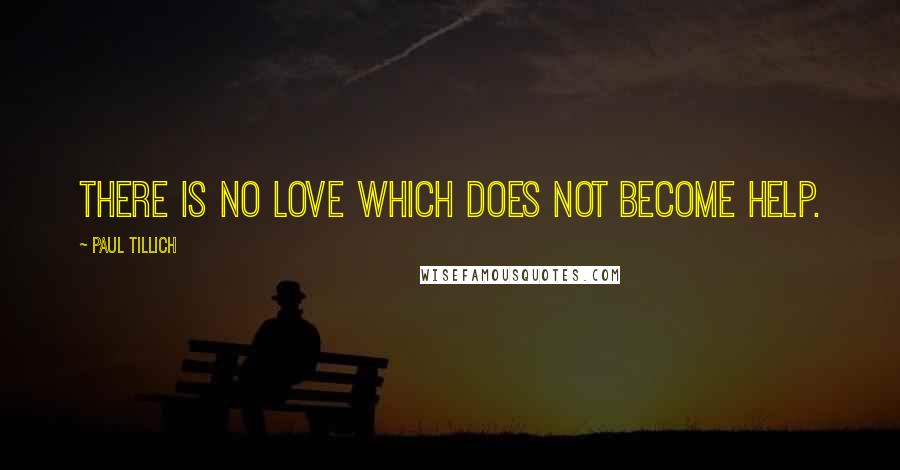 Paul Tillich Quotes: There is no love which does not become help.