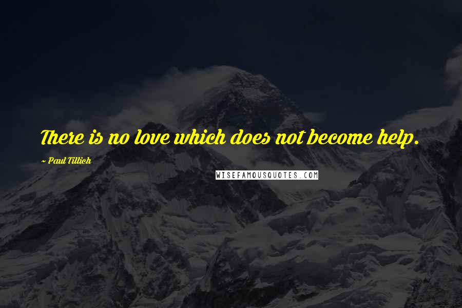 Paul Tillich Quotes: There is no love which does not become help.