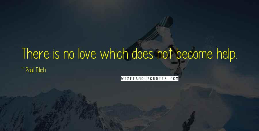 Paul Tillich Quotes: There is no love which does not become help.