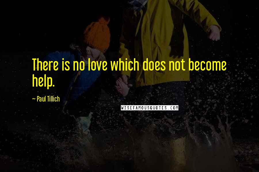 Paul Tillich Quotes: There is no love which does not become help.