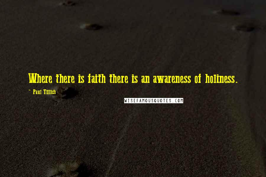 Paul Tillich Quotes: Where there is faith there is an awareness of holiness.