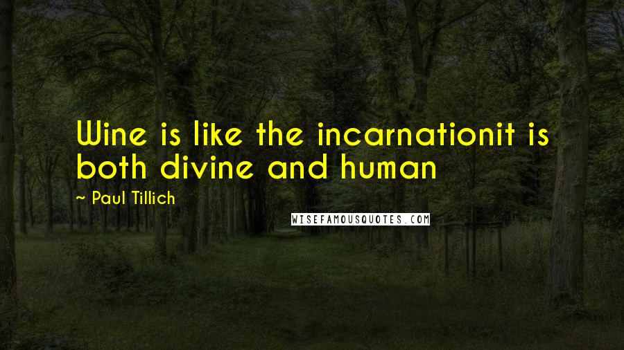 Paul Tillich Quotes: Wine is like the incarnationit is both divine and human