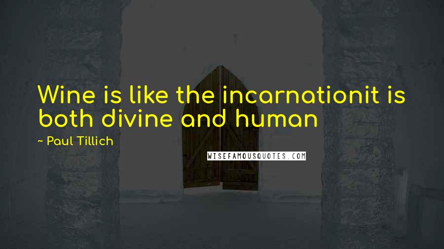 Paul Tillich Quotes: Wine is like the incarnationit is both divine and human