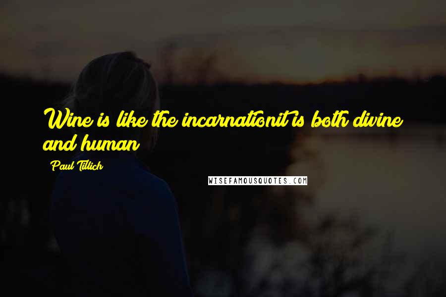 Paul Tillich Quotes: Wine is like the incarnationit is both divine and human