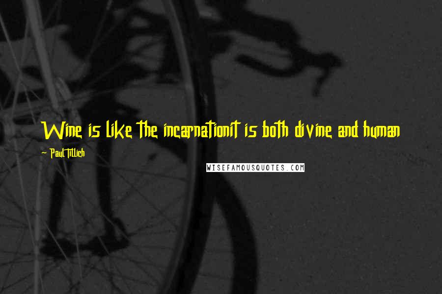 Paul Tillich Quotes: Wine is like the incarnationit is both divine and human