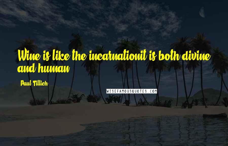 Paul Tillich Quotes: Wine is like the incarnationit is both divine and human