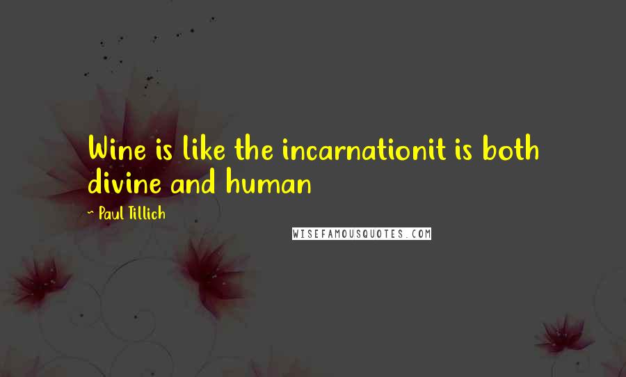 Paul Tillich Quotes: Wine is like the incarnationit is both divine and human