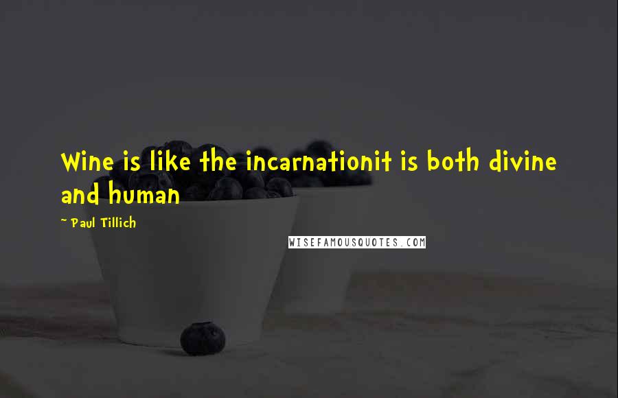 Paul Tillich Quotes: Wine is like the incarnationit is both divine and human