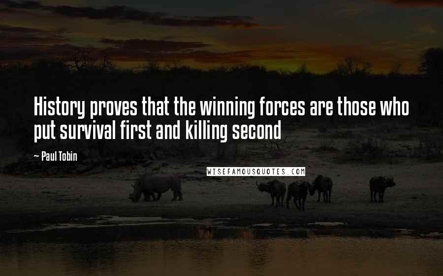 Paul Tobin Quotes: History proves that the winning forces are those who put survival first and killing second