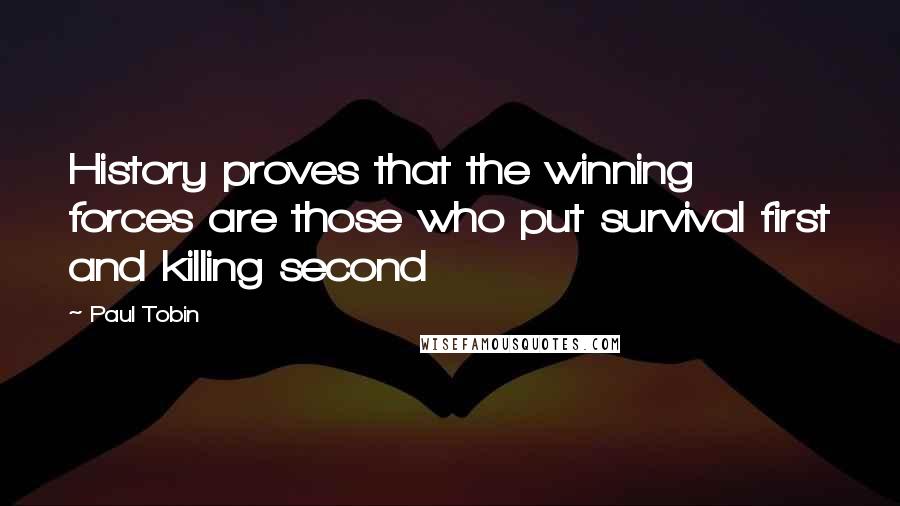 Paul Tobin Quotes: History proves that the winning forces are those who put survival first and killing second