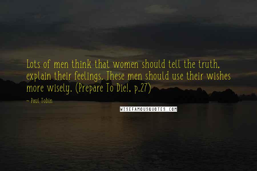 Paul Tobin Quotes: Lots of men think that women should tell the truth, explain their feelings. These men should use their wishes more wisely. (Prepare To Die!, p.27)