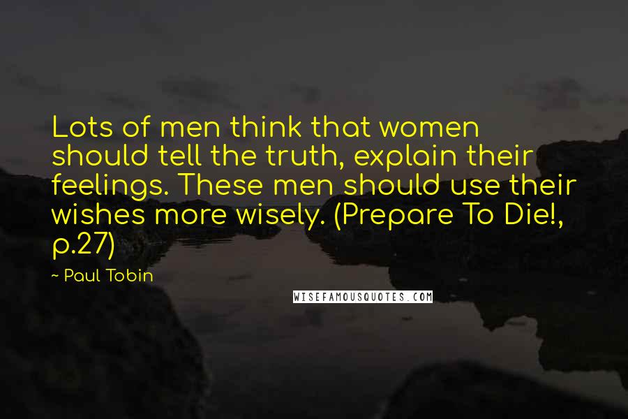 Paul Tobin Quotes: Lots of men think that women should tell the truth, explain their feelings. These men should use their wishes more wisely. (Prepare To Die!, p.27)