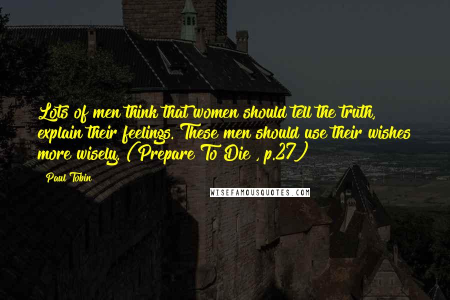 Paul Tobin Quotes: Lots of men think that women should tell the truth, explain their feelings. These men should use their wishes more wisely. (Prepare To Die!, p.27)