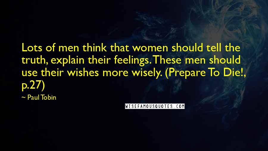Paul Tobin Quotes: Lots of men think that women should tell the truth, explain their feelings. These men should use their wishes more wisely. (Prepare To Die!, p.27)