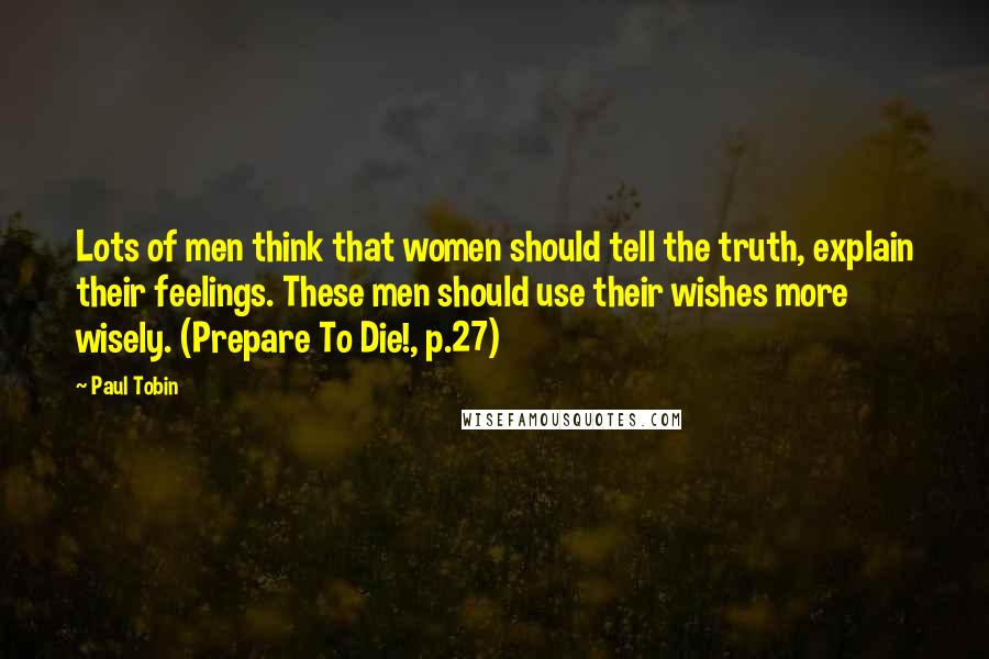 Paul Tobin Quotes: Lots of men think that women should tell the truth, explain their feelings. These men should use their wishes more wisely. (Prepare To Die!, p.27)