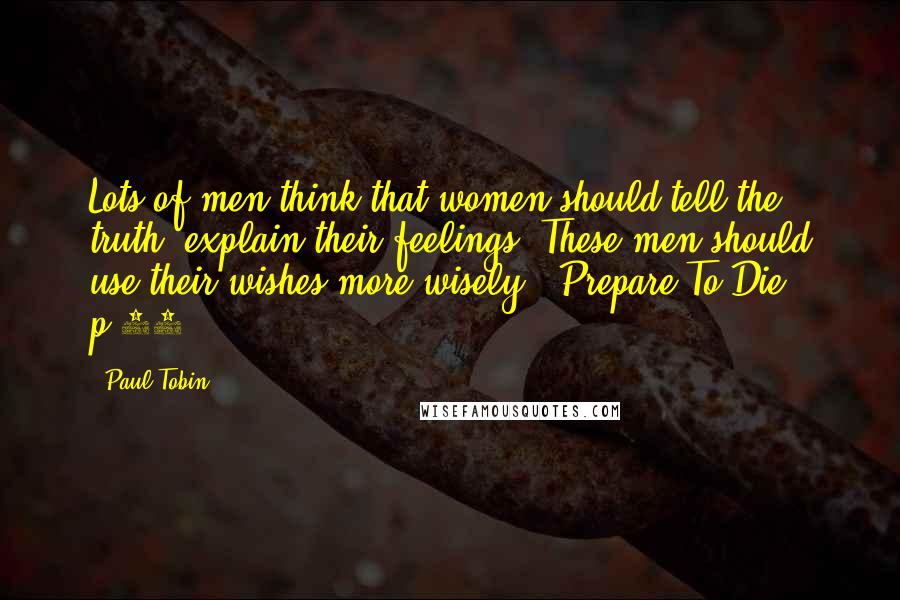 Paul Tobin Quotes: Lots of men think that women should tell the truth, explain their feelings. These men should use their wishes more wisely. (Prepare To Die!, p.27)