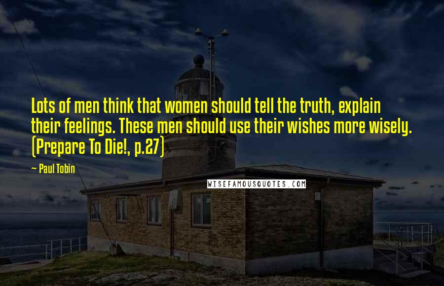 Paul Tobin Quotes: Lots of men think that women should tell the truth, explain their feelings. These men should use their wishes more wisely. (Prepare To Die!, p.27)