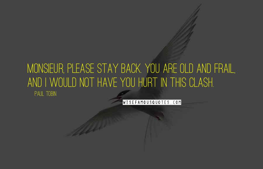 Paul Tobin Quotes: Monsieur, please stay back. You are old and frail, and I would not have you hurt in this clash.