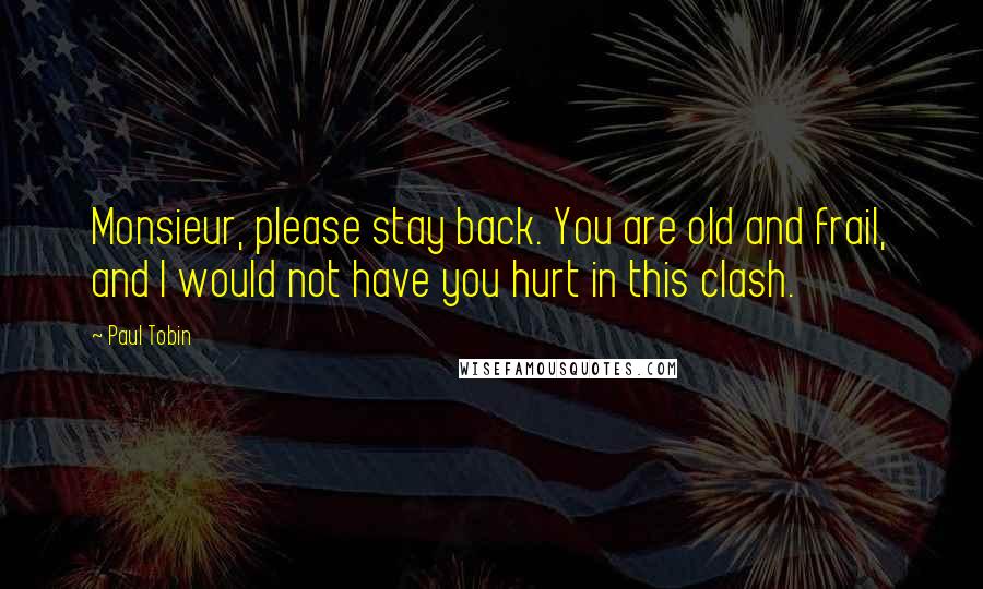 Paul Tobin Quotes: Monsieur, please stay back. You are old and frail, and I would not have you hurt in this clash.