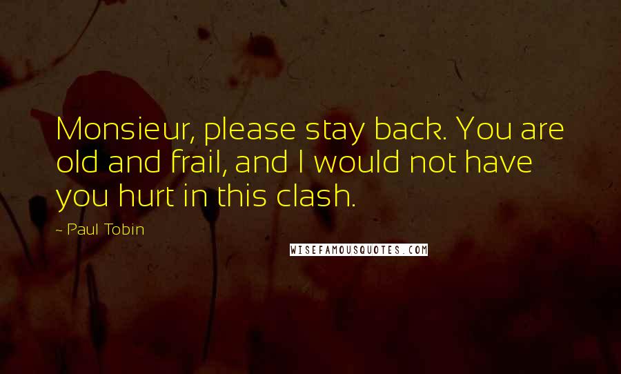 Paul Tobin Quotes: Monsieur, please stay back. You are old and frail, and I would not have you hurt in this clash.