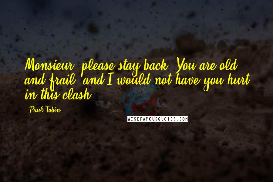 Paul Tobin Quotes: Monsieur, please stay back. You are old and frail, and I would not have you hurt in this clash.