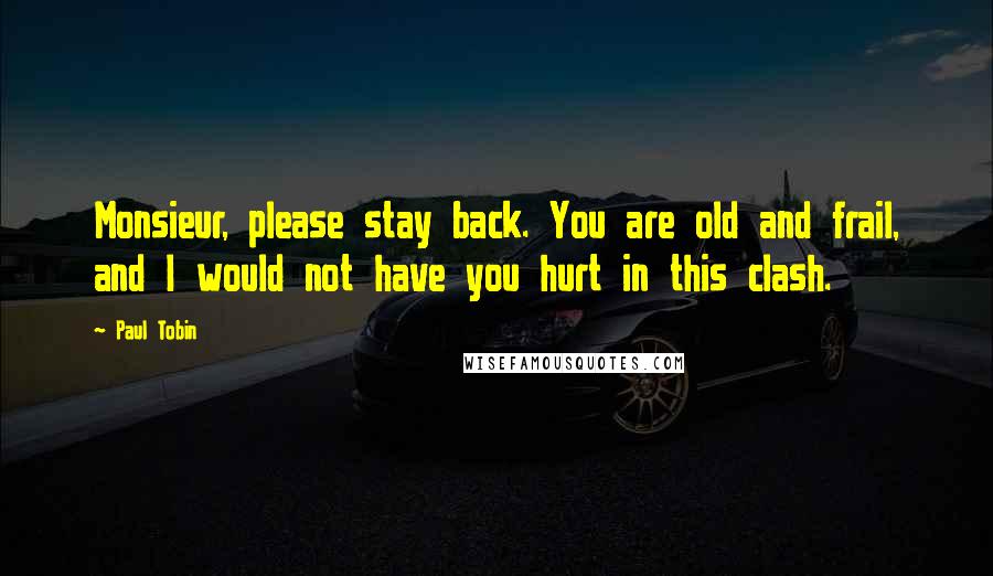 Paul Tobin Quotes: Monsieur, please stay back. You are old and frail, and I would not have you hurt in this clash.