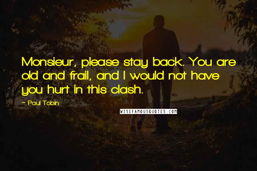 Paul Tobin Quotes: Monsieur, please stay back. You are old and frail, and I would not have you hurt in this clash.