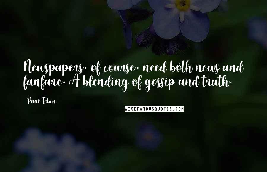 Paul Tobin Quotes: Newspapers, of course, need both news and fanfare. A blending of gossip and truth.