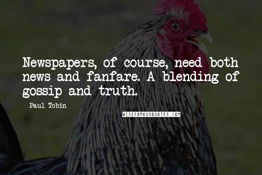 Paul Tobin Quotes: Newspapers, of course, need both news and fanfare. A blending of gossip and truth.