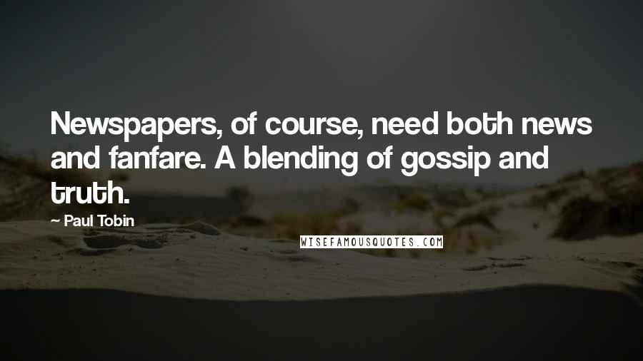 Paul Tobin Quotes: Newspapers, of course, need both news and fanfare. A blending of gossip and truth.