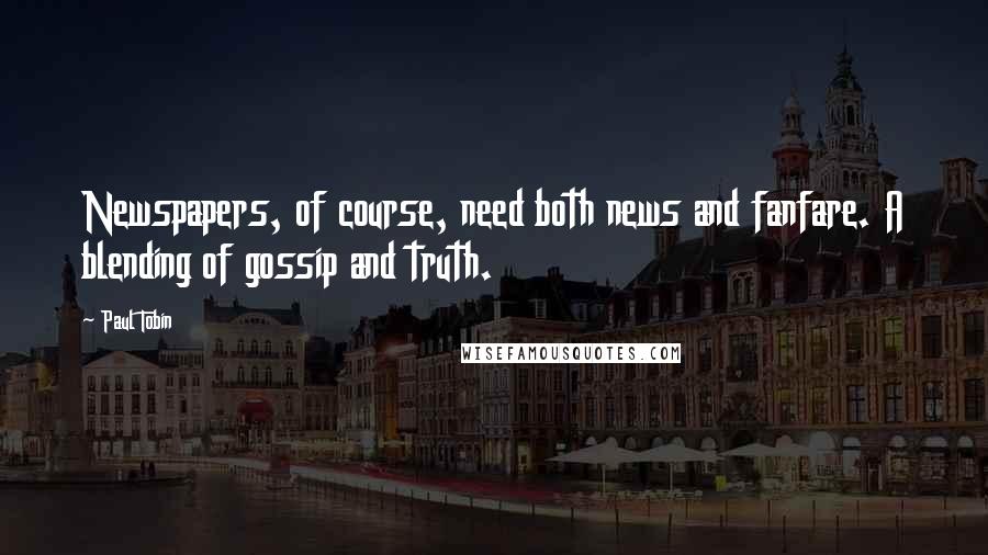 Paul Tobin Quotes: Newspapers, of course, need both news and fanfare. A blending of gossip and truth.