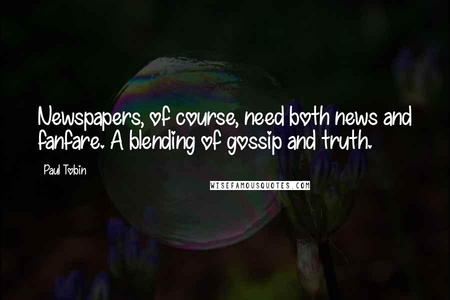 Paul Tobin Quotes: Newspapers, of course, need both news and fanfare. A blending of gossip and truth.