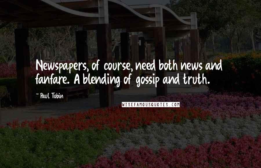 Paul Tobin Quotes: Newspapers, of course, need both news and fanfare. A blending of gossip and truth.