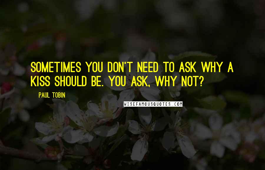 Paul Tobin Quotes: Sometimes you don't need to ask why a kiss should be. you ask, why not?