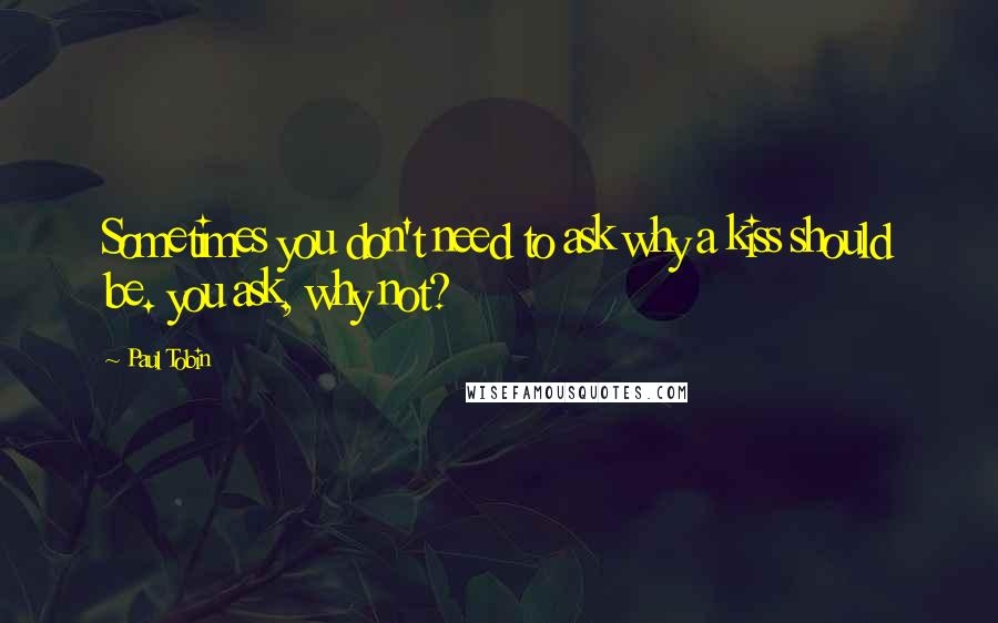 Paul Tobin Quotes: Sometimes you don't need to ask why a kiss should be. you ask, why not?